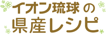 イオン琉球のおいしい県産レシピ