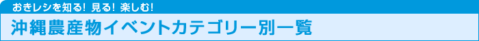 おきレシを知る! 見る! 楽しむ! 沖縄農産物イベントカテゴリー別一覧