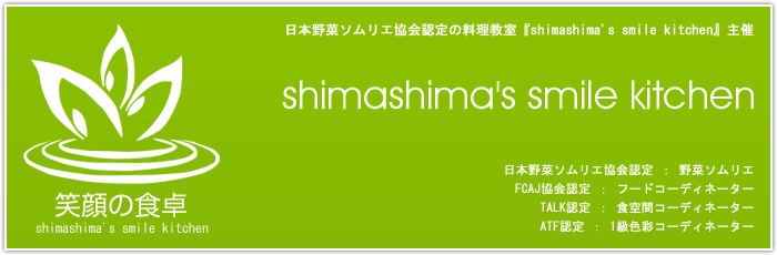 笑顔の食卓　shimashima's smile kitchen　日本野菜ソムリエ協会認定の料理教室「shimashima's smile kitchen」shimashima'sブログ　日本野菜ソムリエ協会認定　野菜ソムリエ　FCAJ協会