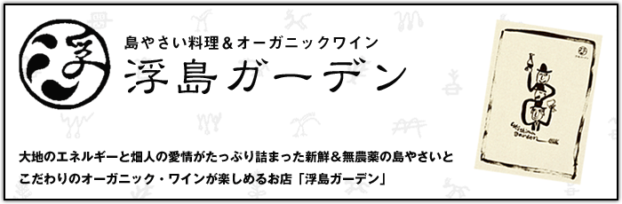 島やさい料理＆オーガニックワイン 浮島ガーデン 大地のエネルギーと畑人の愛情がたっぷり詰まった新鮮＆無農薬の島やさいとこだわりのオーガニック・ワインが楽しめるお店「浮島ガーデン」