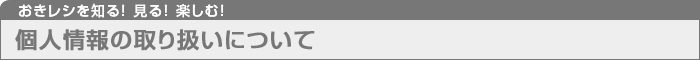 おきレシを知る！見る！楽しむ！ 個人情報の取り扱いについて