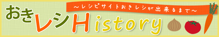 おきレシ History ～レシピサイトおきレシが出来るまで～