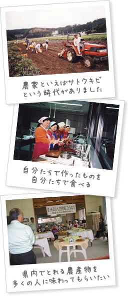 農家といえばサトウキビという時代がありました 自分たちで作ったものを自分たちで食べる 県内でとれる農産物を多くの人に味わってもらいたい