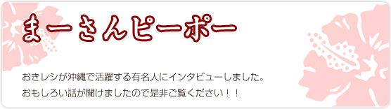 まーさんピーポー vol.1 まーさんピーポー　おきレシが沖縄で活躍する有名人にインタビューしました。おもしろい話が聞けましたので是非ご覧ください！！