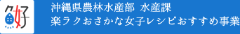 沖縄県農林水産部水産課楽ラクおさかな女子レシピおすすめ事業